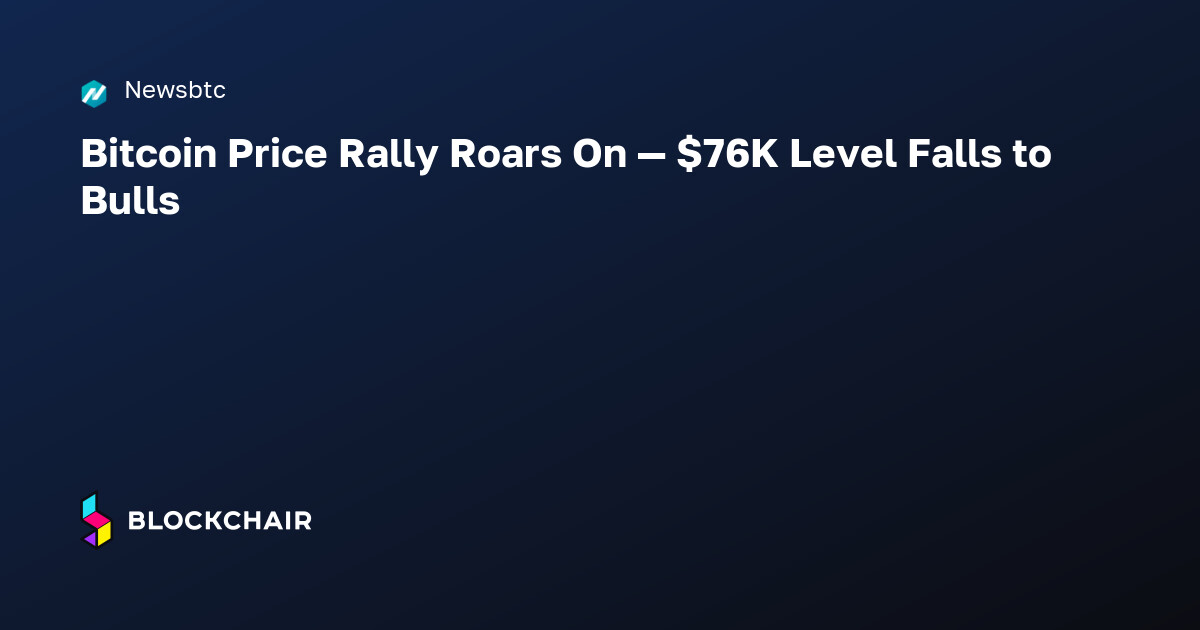 Bitcoin Price Rally Roars On — $76K Level Falls to Bulls — Crypto News ...