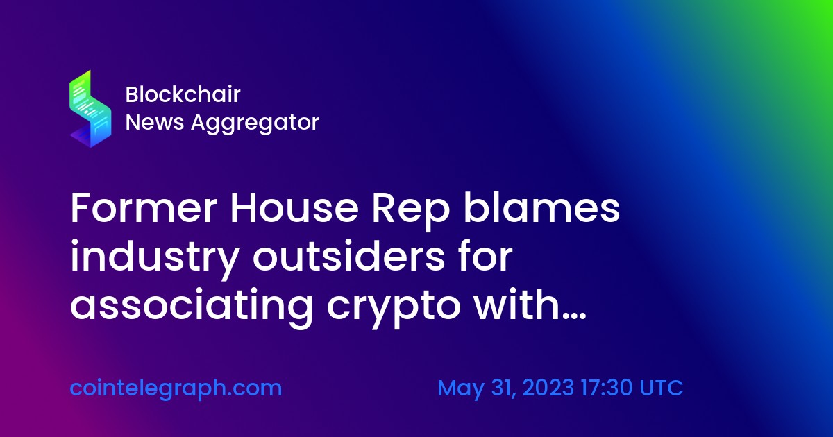 Former House Rep blames industry outsiders for associating crypto with