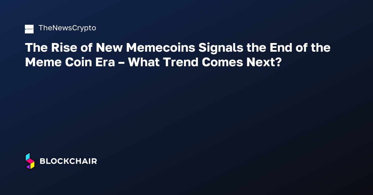 The Rise of New Memecoins Signals the End of the Meme Coin Era – What ...