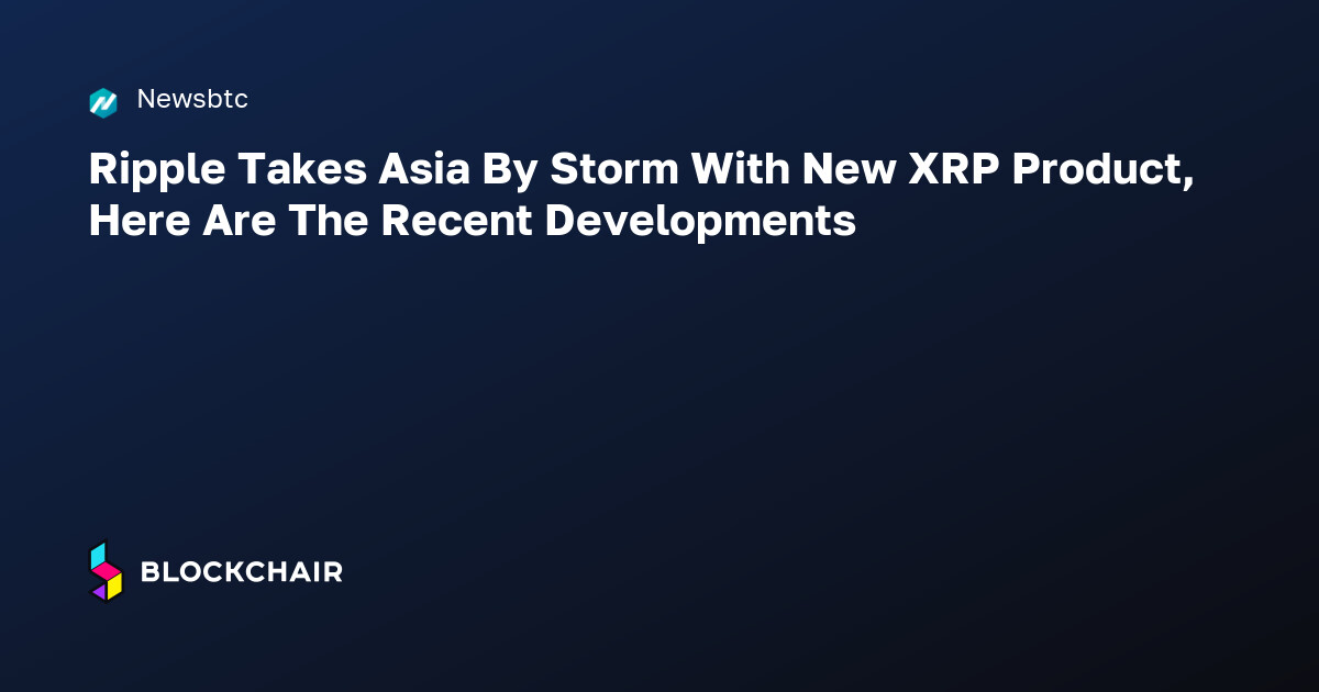 Ripple Takes Asia By Storm With New XRP Product, Here Are The Recent ...