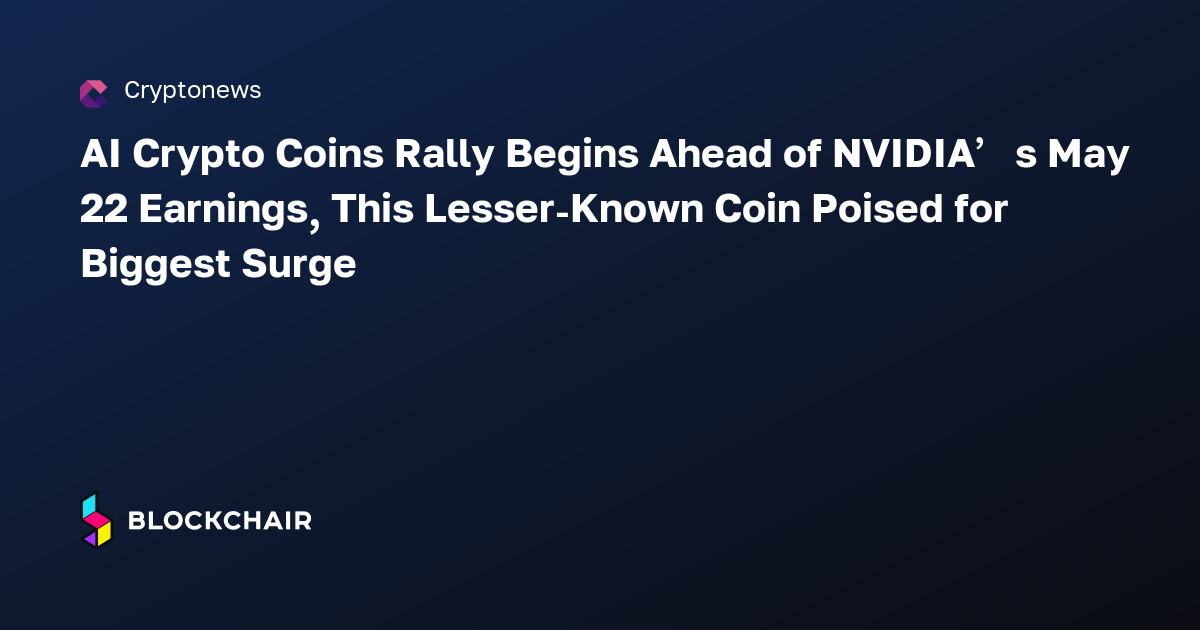 AI Crypto Coins Rally Begins Ahead of NVIDIA’s May 22 Earnings, This ...